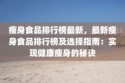 瘦身食品排行榜最新，最新瘦身食品排行榜及选择指南：实现健康瘦身的秘诀