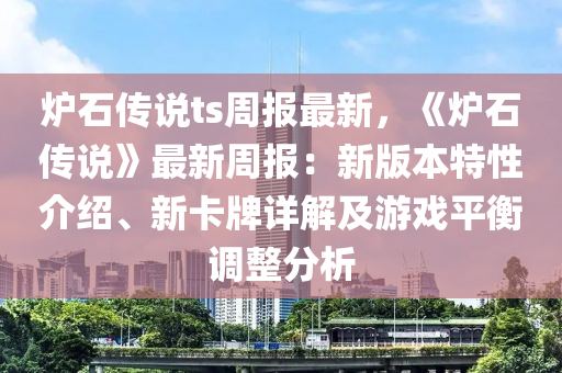 炉石传说ts周报最新，《炉石传说》最新周报：新版本特性介绍、新卡牌详解及游戏平衡调整分析