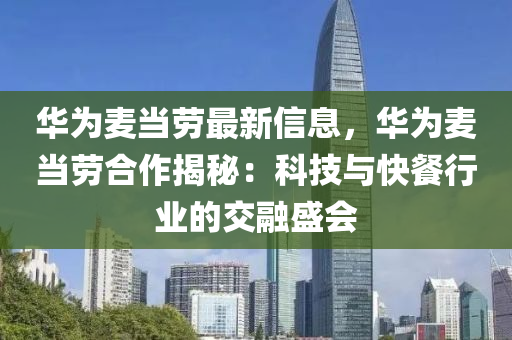 华为麦当劳最新信息，华为麦当劳合作揭秘：科技与快餐行业的交融盛会