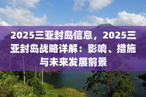2025三亚封岛信息，2025三亚封岛战略详解：影响、措施与未来发展前景