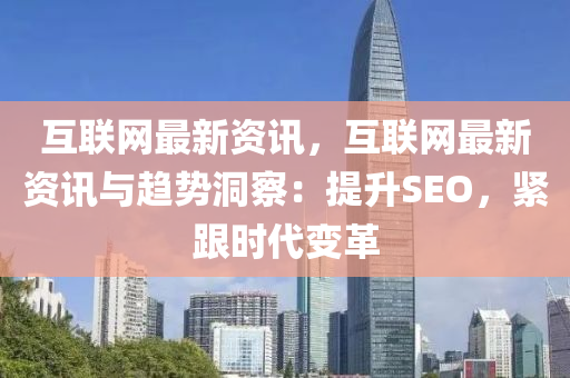 互联网最新资讯，互联网最新资讯与趋势洞察：提升SEO，紧跟时代变革