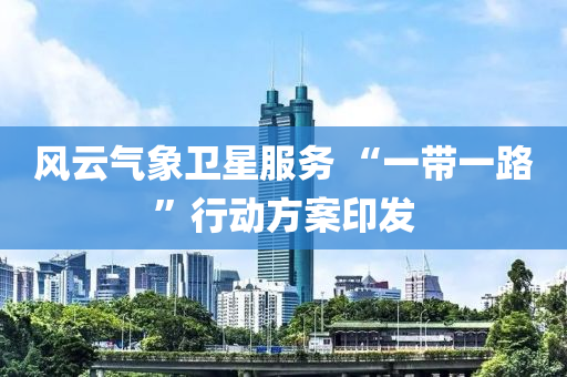 风云气象卫星服务 “一带一路”行动方案印发