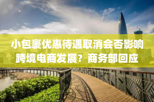 小包裹优惠待遇取消会否影响跨境电商发展？商务部回应