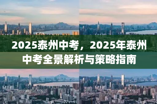 2025泰州中考，2025年泰州中考全景解析与策略指南