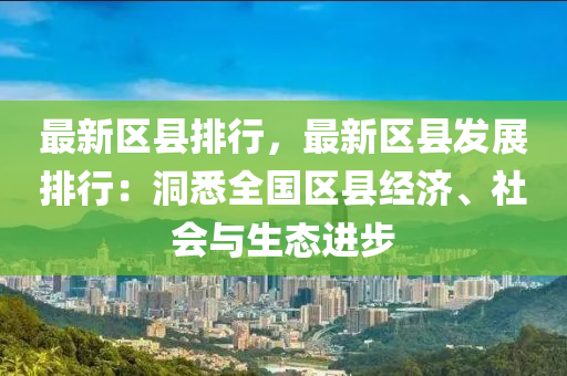最新区县排行，最新区县发展排行：洞悉全国区县经济、社会与生态进步