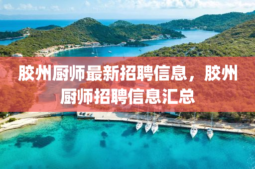 胶州厨师最新招聘信息，胶州厨师招聘信息汇总