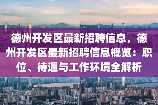 德州开发区最新招聘信息，德州开发区最新招聘信息概览：职位、待遇与工作环境全解析