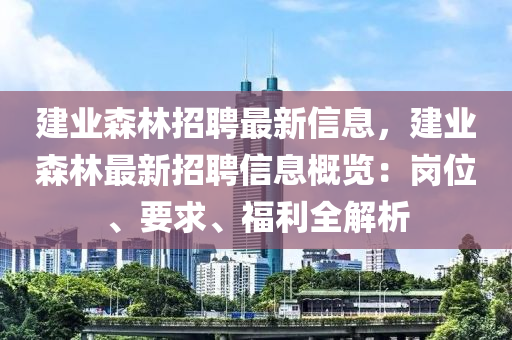 建业森林招聘最新信息，建业森林最新招聘信息概览：岗位、要求、福利全解析