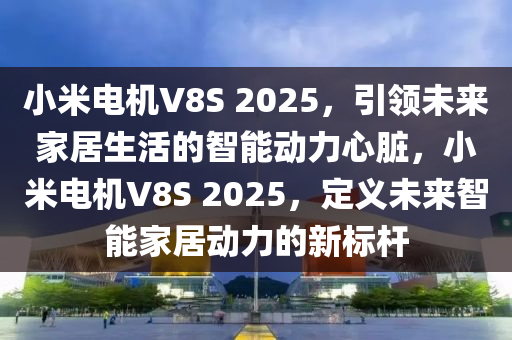 小米电机V8S 2025，引领未来家居生活的智能动力心脏，小米电机V8S 2025，定义未来智能家居动力的新标杆