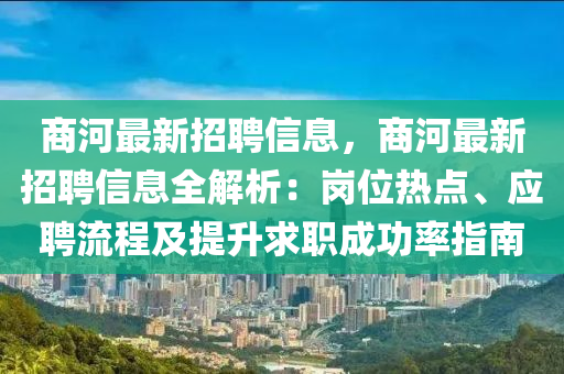 商河最新招聘信息，商河最新招聘信息全解析：岗位热点、应聘流程及提升求职成功率指南