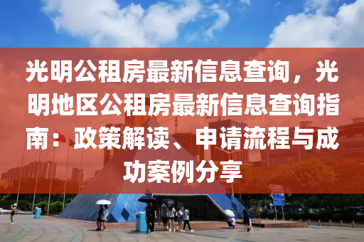 光明公租房最新信息查询，光明地区公租房最新信息查询指南：政策解读、申请流程与成功案例分享