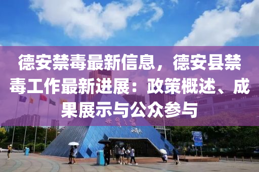 德安禁毒最新信息，德安县禁毒工作最新进展：政策概述、成果展示与公众参与