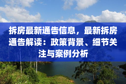 拆房最新通告信息，最新拆房通告解读：政策背景、细节关注与案例分析