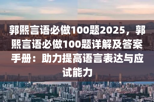 郭熙言语必做100题2025，郭熙言语必做100题详解及答案手册：助力提高语言表达与应试能力