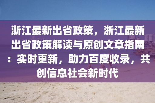 浙江最新出省政策，浙江最新出省政策解读与原创文章指南：实时更新，助力百度收录，共创信息社会新时代