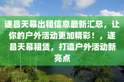 遂昌天幕出租信息最新汇总，让你的户外活动更加精彩！，遂昌天幕租赁，打造户外活动新亮点