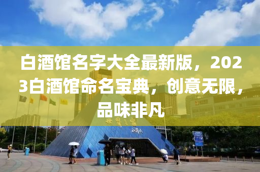 白酒馆名字大全最新版，2023白酒馆命名宝典，创意无限，品味非凡