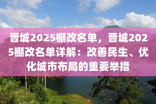 晋城2025棚改名单，晋城2025棚改名单详解：改善民生、优化城市布局的重要举措