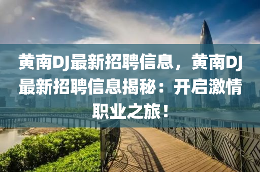 黄南DJ最新招聘信息，黄南DJ最新招聘信息揭秘：开启激情职业之旅！