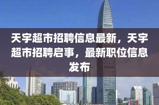 天宇超市招聘信息最新，天宇超市招聘启事，最新职位信息发布