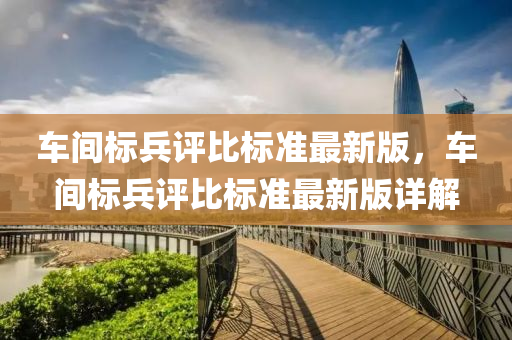 车间标兵评比标准最新版，车间标兵评比标准最新版详解