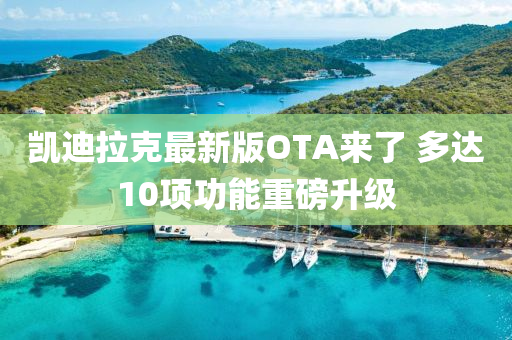 凯迪拉克最新版OTA来了 多达10项功能重磅升级