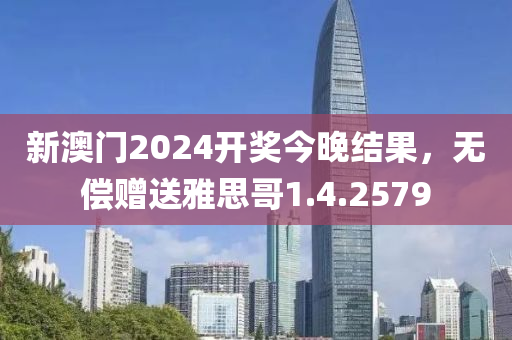 新澳门2024开奖今晚结果，无偿赠送雅思哥1.4.2579