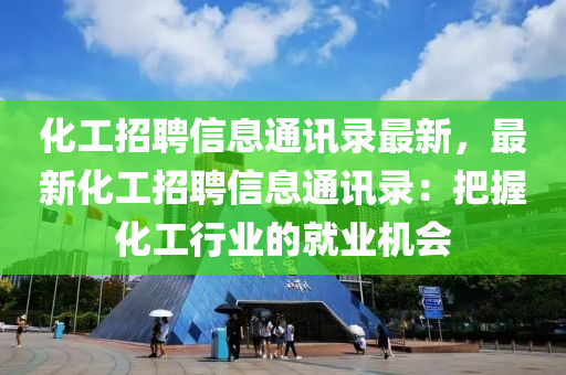 化工招聘信息通讯录最新，最新化工招聘信息通讯录：把握化工行业的就业机会