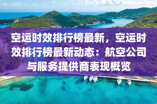 空运时效排行榜最新，空运时效排行榜最新动态：航空公司与服务提供商表现概览