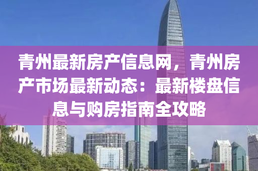 青州最新房产信息网，青州房产市场最新动态：最新楼盘信息与购房指南全攻略