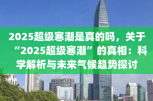 2025超级寒潮是真的吗，关于“2025超级寒潮”的真相：科学解析与未来气候趋势探讨