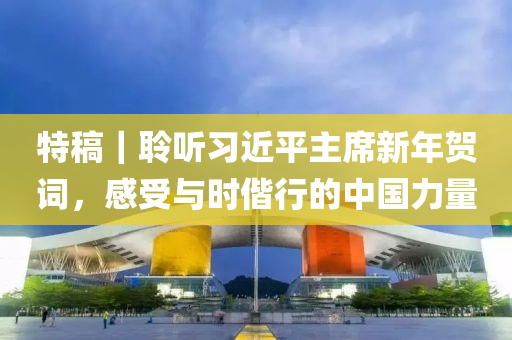 特稿｜聆听习近平主席新年贺词，感受与时偕行的中国力量