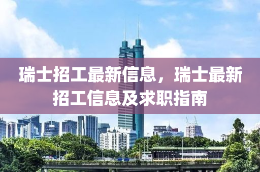 瑞士招工最新信息，瑞士最新招工信息及求职指南