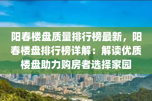 阳春楼盘质量排行榜最新，阳春楼盘排行榜详解：解读优质楼盘助力购房者选择家园