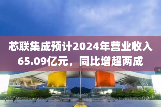 芯联集成预计2024年营业收入65.09亿元，同比增超两成
