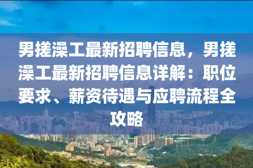 男搓澡工最新招聘信息，男搓澡工最新招聘信息详解：职位要求、薪资待遇与应聘流程全攻略