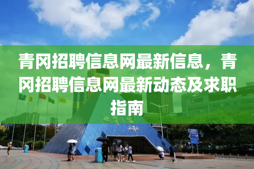 青冈招聘信息网最新信息，青冈招聘信息网最新动态及求职指南