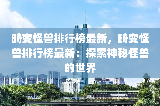 畸变怪兽排行榜最新，畸变怪兽排行榜最新：探索神秘怪兽的世界