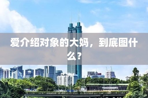 爱介绍对象的大妈，到底图什么？