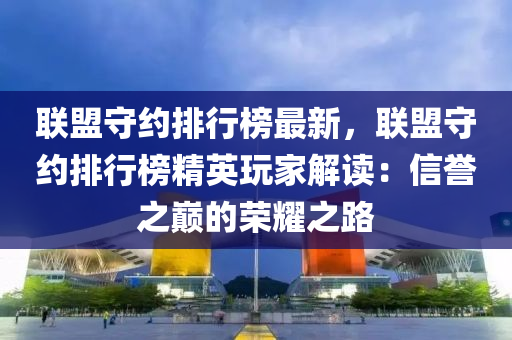 联盟守约排行榜最新，联盟守约排行榜精英玩家解读：信誉之巅的荣耀之路