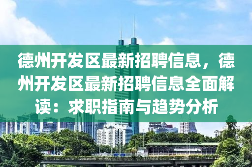 德州开发区最新招聘信息，德州开发区最新招聘信息全面解读：求职指南与趋势分析