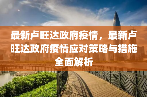 最新卢旺达政府疫情，最新卢旺达政府疫情应对策略与措施全面解析