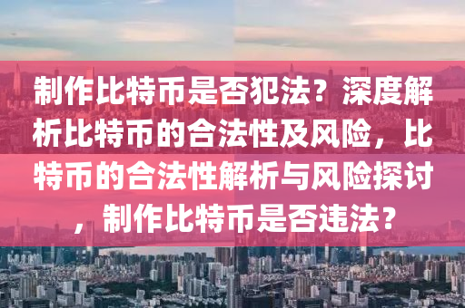 制作比特币是否犯法？深度解析比特币的合法性及风险，比特币的合法性解析与风险探讨，制作比特币是否违法？