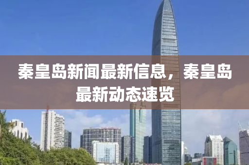 秦皇岛新闻最新信息，秦皇岛最新动态速览