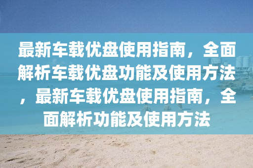 最新车载优盘使用指南，全面解析车载优盘功能及使用方法，最新车载优盘使用指南，全面解析功能及使用方法