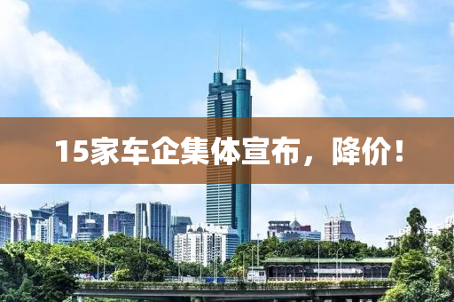 15家车企集体宣布，降价！