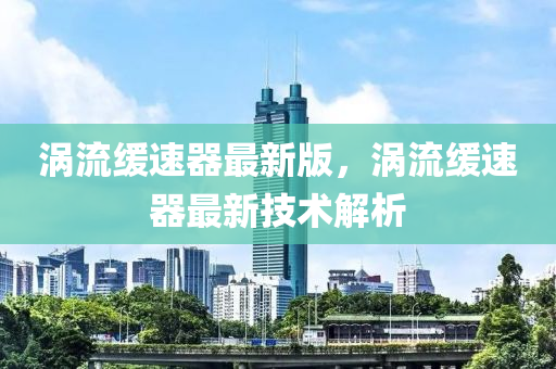 涡流缓速器最新版，涡流缓速器最新技术解析