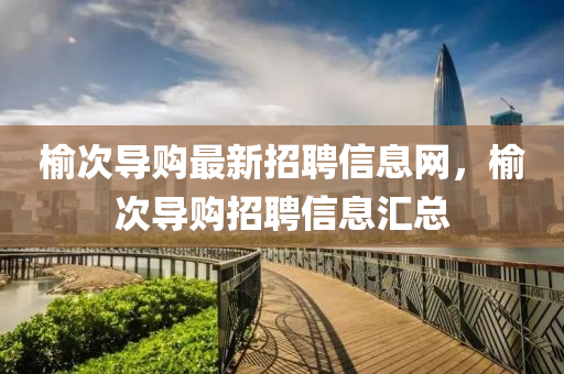 榆次导购最新招聘信息网，榆次导购招聘信息汇总