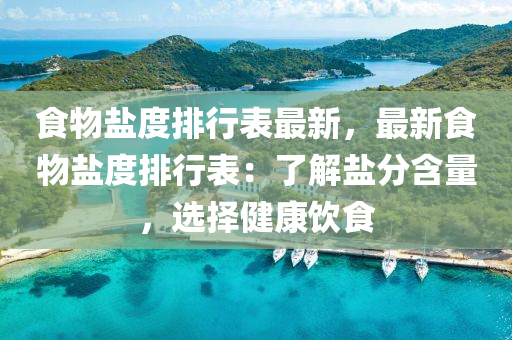 食物盐度排行表最新，最新食物盐度排行表：了解盐分含量，选择健康饮食