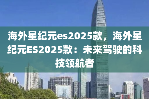 海外星纪元es2025款，海外星纪元ES2025款：未来驾驶的科技领航者